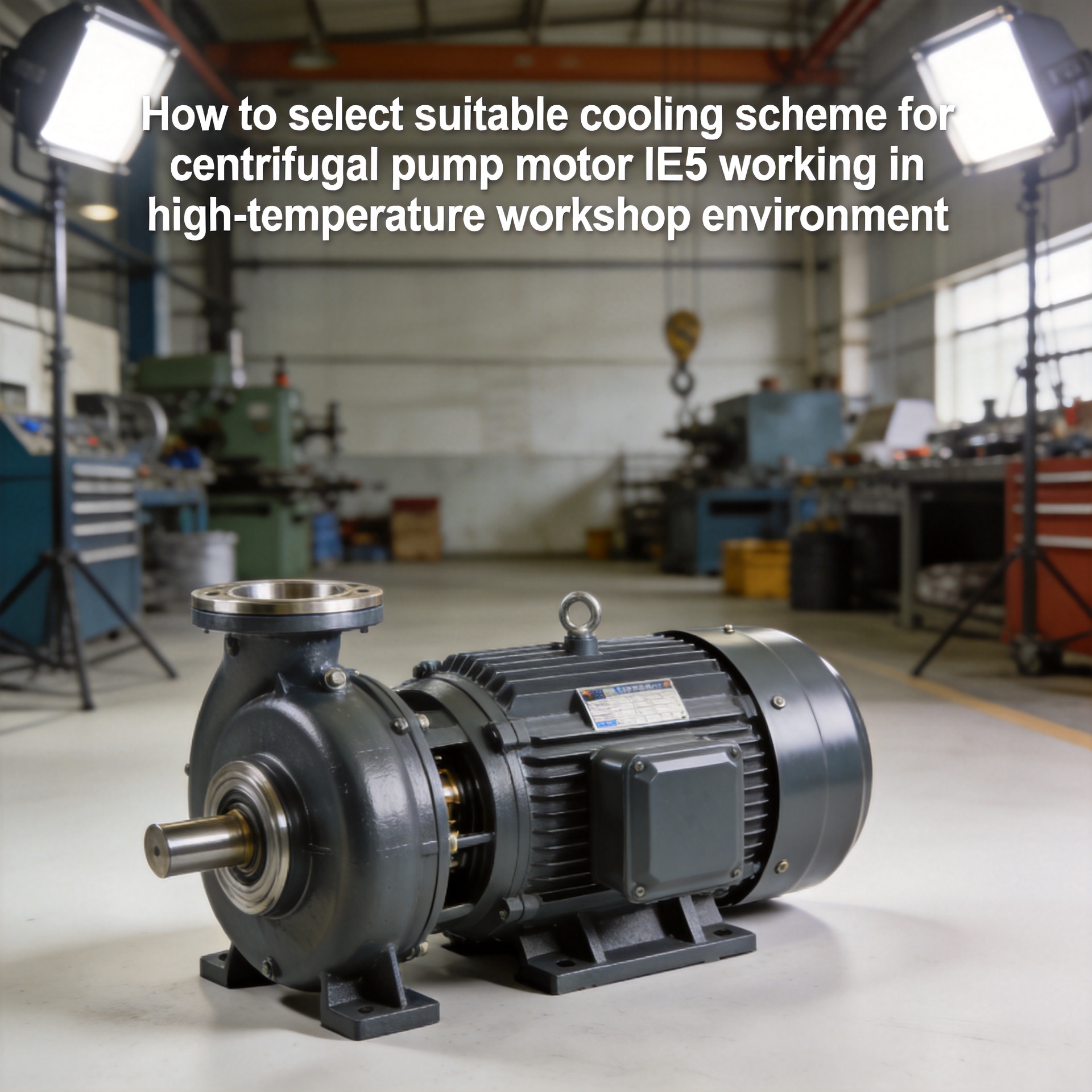 How to select suitable cooling scheme for centrifugal pump motor IE5 working in high‑temperature workshop environment
